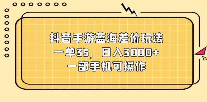 图片[1]-（11467期）抖音手游蓝海差价玩法，一单35，日入3000+，一部手机可操作-大松资源网