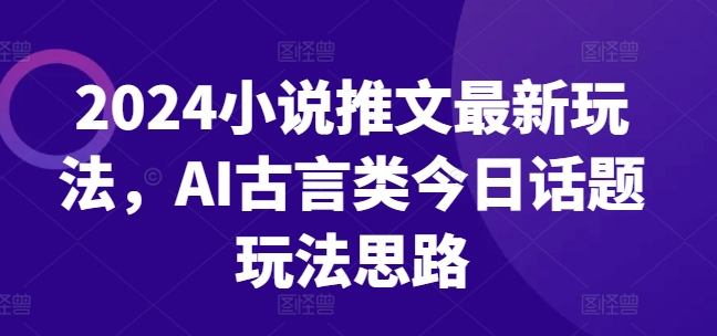 图片[1]-2024小说推文最新玩法，AI古言类今日话题玩法思路-大松资源网