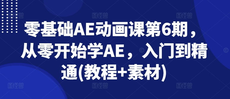 图片[1]-零基础AE动画课第6期，从零开始学AE，入门到精通(教程+素材)-大松资源网