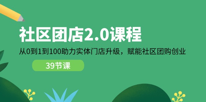 图片[1]-（11478期）社区-团店2.0课程，从0到1到100助力 实体门店升级，赋能 社区团购创业-大松资源网