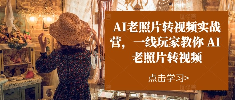 图片[1]-AI老照片转视频实操训练营，一线玩家教你AI老照片转视频-大松资源网