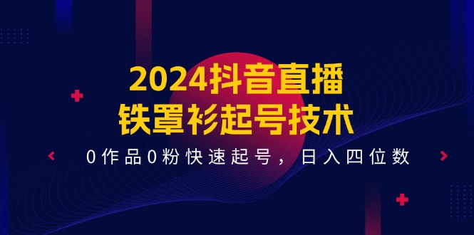 图片[1]-（11496期）2024抖音直播-铁罩衫起号技术，0作品0粉快速起号，日入四位数（14节课）-大松资源网