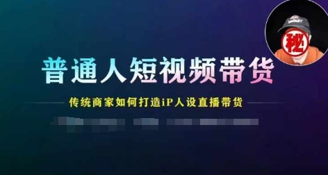 图片[1]-普通人短视频带货，传统商家如何打造IP人设直播带货-大松资源网