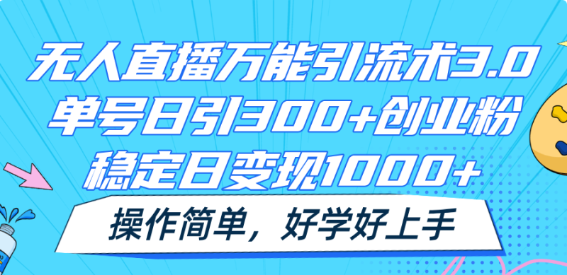 图片[1]-无人直播万能引流术3.0，单号日引300+创业粉，稳定日变现1000+，操作简单-大松资源网