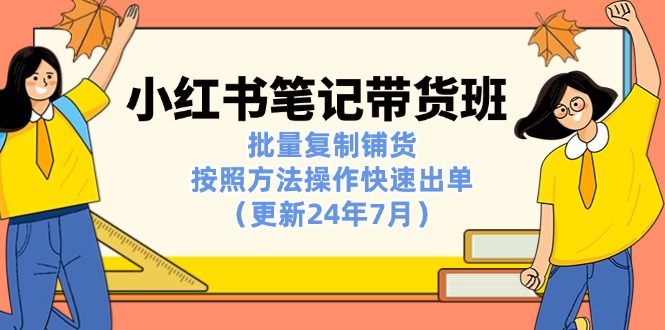 图片[1]-（11529期）小红书笔记-带货班：批量复制铺货，按照方法操作快速出单（更新24年7月）-大松资源网