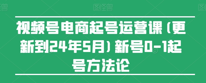 图片[1]-视频号电商起号运营课(更新24年7月)新号0-1起号方法论-大松资源网