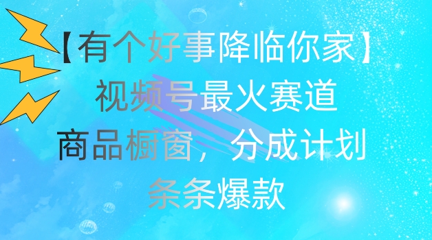 图片[1]-【有个好事降临你家】视频号爆火赛道，商品橱窗，分成计划，条条爆款-大松资源网