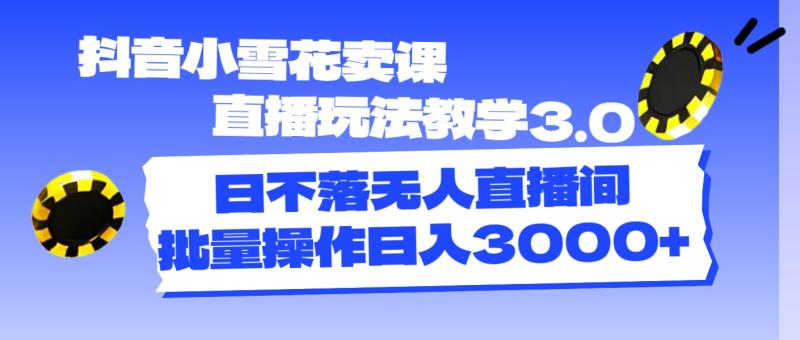 图片[1]-（11595期）抖音小雪花卖课直播玩法教学3.0，日不落无人直播间，批量操作日入3000+-大松资源网