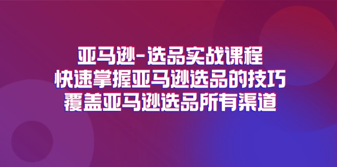 图片[1]-（11620期）亚马逊-选品实战课程，快速掌握亚马逊选品的技巧，覆盖亚马逊选品所有渠道-大松资源网