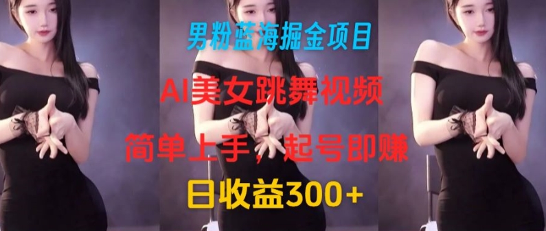 图片[1]-男粉蓝海掘金项目：AI美女跳舞视频，简单上手，起号即赚，日收益300+-大松资源网