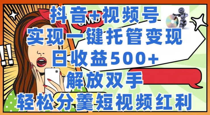 图片[1]-抖音+视频号托管变现，实现一键托管，日收益500+，解放双手，轻松分羹短视频红利-大松资源网