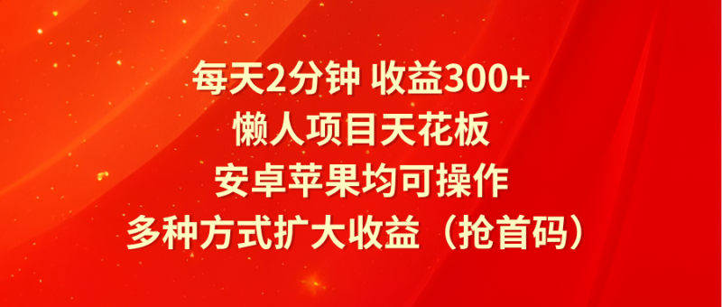 图片[1]-每天2分钟收益300+，懒人项目天花板，安卓苹果均可操作，多种方式扩大收益（抢首码）-大松资源网