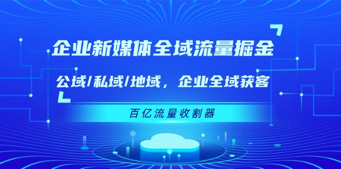 图片[1]-（11666期）企业 新媒体 全域流量掘金：公域/私域/地域 企业全域获客 百亿流量 收割器-大松资源网