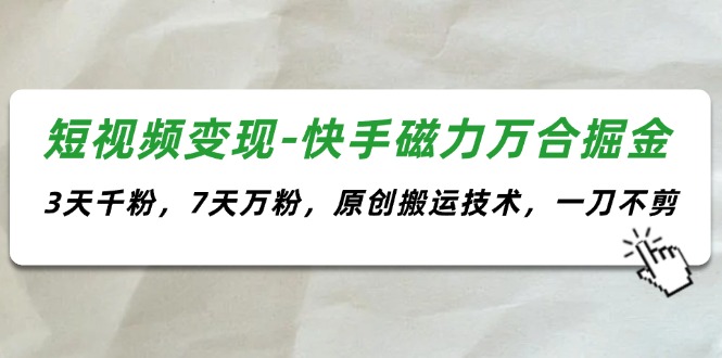 图片[1]-（11691期）短视频变现-快手磁力万合掘金，3天千粉，7天万粉，原创搬运技术，一刀不剪-大松资源网