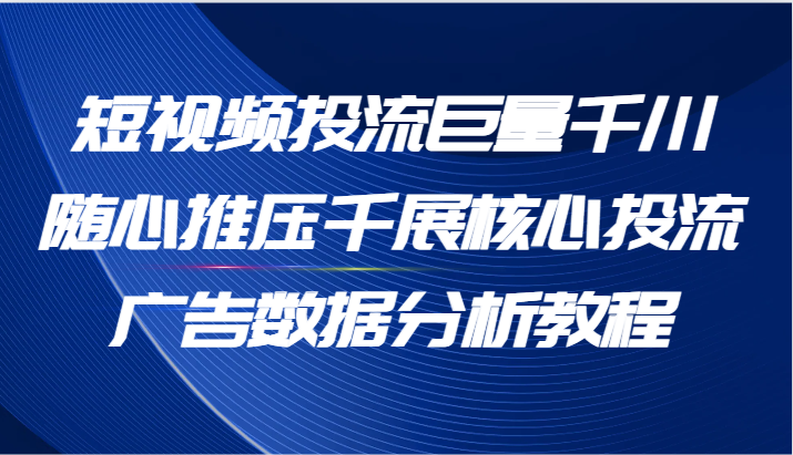 图片[1]-短视频投流巨量千川随心推压千展核心投流广告数据分析教程（65节）-大松资源网