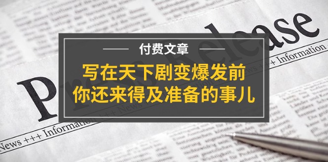 图片[1]-公众号付费文章《写在天下剧变爆发前，你还来得及准备的事儿》-大松资源网