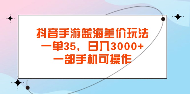 图片[1]-（11714期）抖音手游蓝海差价玩法，一单35，日入3000+，一部手机可操作-大松资源网