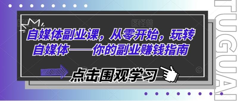 图片[1]-自媒体副业课，从零开始，玩转自媒体——你的副业赚钱指南-大松资源网