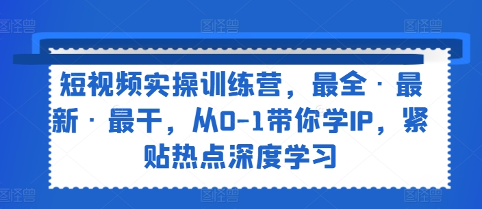 图片[1]-短视频实操训练营，最全·最新·最干，从0-1带你学IP，紧贴热点深度学习-大松资源网