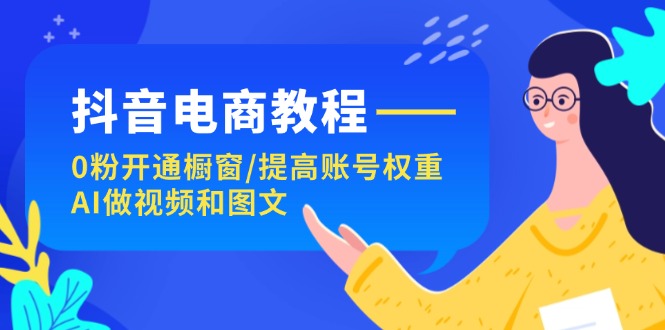 图片[1]-（11761期）抖音电商教程：0粉开通橱窗/提高账号权重/AI做视频和图文-大松资源网