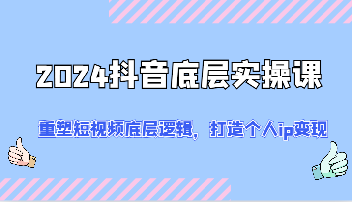 图片[1]-2024抖音底层实操课：重塑短视频底层逻辑，打造个人ip变现（52节）-大松资源网