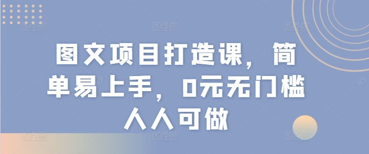 图片[1]-图文项目打造课，简单易上手，0元无门槛人人可做-大松资源网