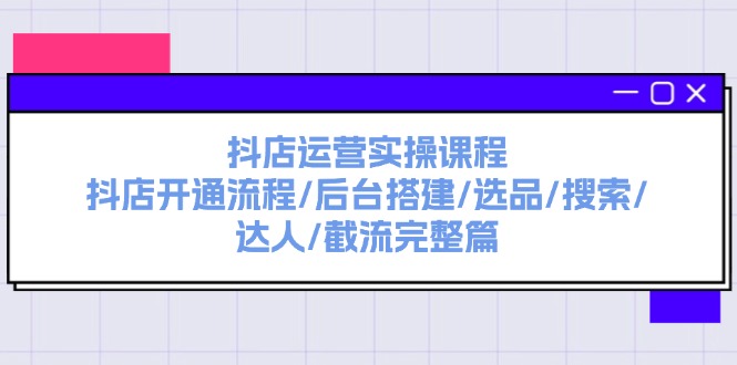 图片[1]-抖店运营实操课程：抖店开通流程/后台搭建/选品/搜索/达人/截流完整篇-大松资源网