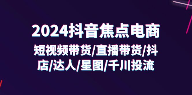 图片[1]-2024抖音焦点电商：短视频带货/直播带货/抖店/达人/星图/千川投流/32节课-大松资源网