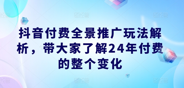 图片[1]-抖音付费全景推广玩法解析，带大家了解24年付费的整个变化-大松资源网