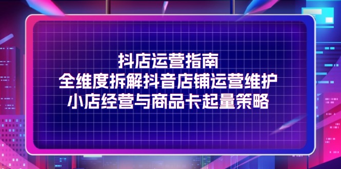 图片[1]-（11799期）抖店运营指南，全维度拆解抖音店铺运营维护，小店经营与商品卡起量策略-大松资源网