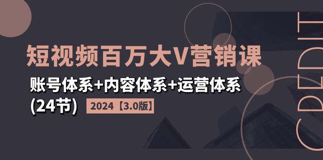 图片[1]-（11795期）2024短视频·百万大V营销课【3.0版】账号体系+内容体系+运营体系(24节)-大松资源网