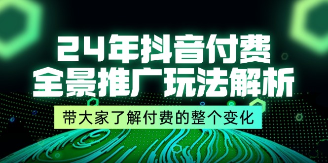 图片[1]-24年抖音付费全景推广玩法解析，带大家了解付费的整个变化 (9节课)-大松资源网