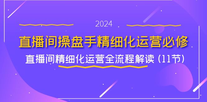 图片[1]-直播间操盘手精细化运营必修，直播间精细化运营全流程解读 (11节)-大松资源网