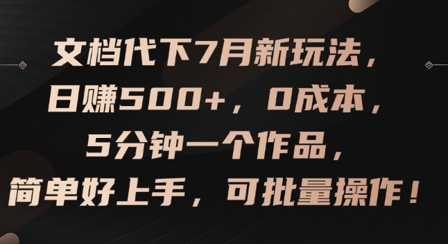 图片[1]-文档代下7月新玩法，日赚500+，0成本，5分钟一个作品，简单好上手，可批量操作-大松资源网