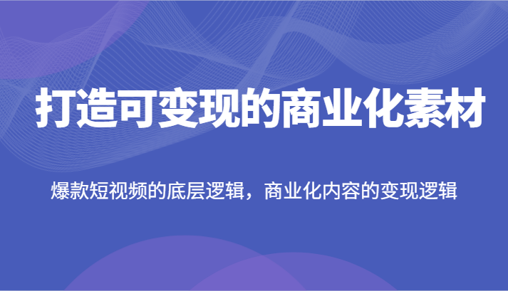 图片[1]-打造可变现的商业化素材，爆款短视频的底层逻辑，商业化内容的变现逻辑-大松资源网