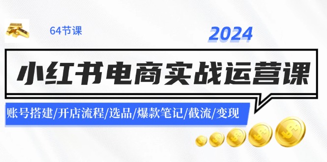 图片[1]-（11827期）2024小红书电商实战运营课：账号搭建/开店流程/选品/爆款笔记/截流/变现-大松资源网