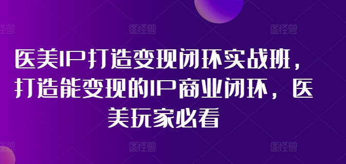 图片[1]-医美IP打造变现闭环实战班，打造能变现的IP商业闭环，医美玩家必看!-大松资源网