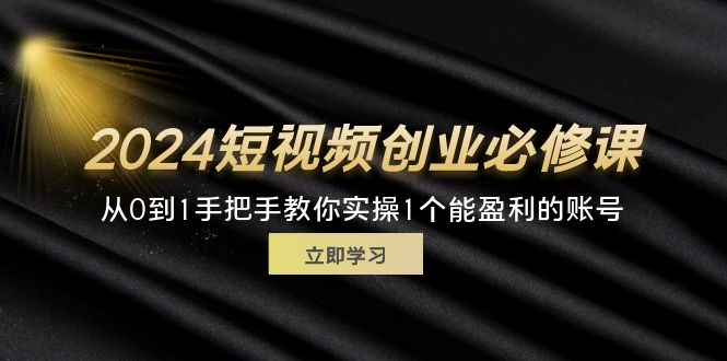 图片[1]-（11846期）2024短视频创业必修课，从0到1手把手教你实操1个能盈利的账号 (32节)-大松资源网