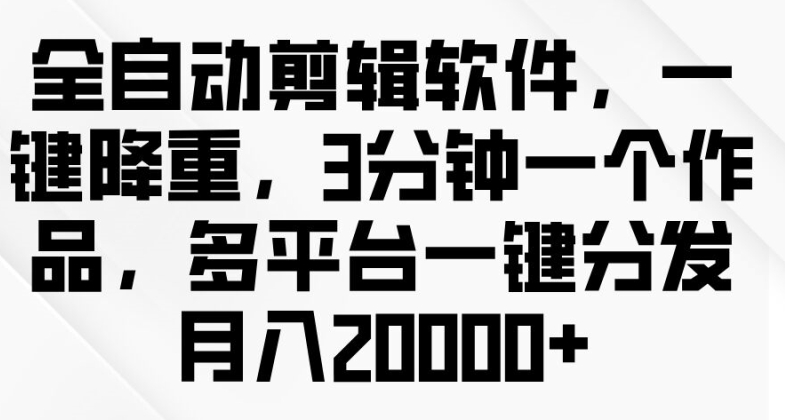 图片[1]-全自动剪辑软件，一键降重，3分钟一个作品，多平台一键分发月入2w+-大松资源网