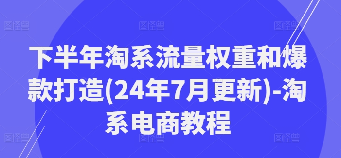 图片[1]-下半年淘系流量权重和爆款打造(24年7月更新)-淘系电商教程-大松资源网