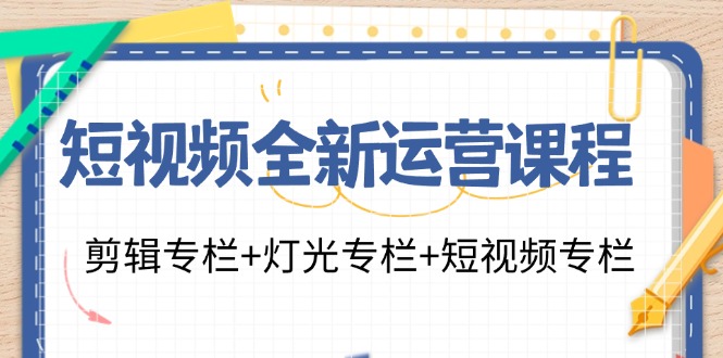 图片[1]-短视频全新运营课程：剪辑专栏+灯光专栏+短视频专栏（23节课）-大松资源网