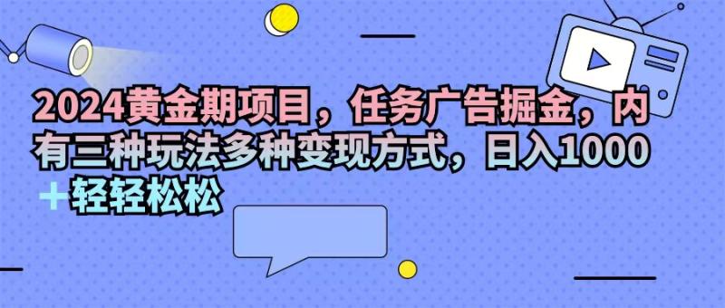 图片[1]-（11871期）2024黄金期项目，任务广告掘金，内有三种玩法多种变现方式，日入1000+…-大松资源网