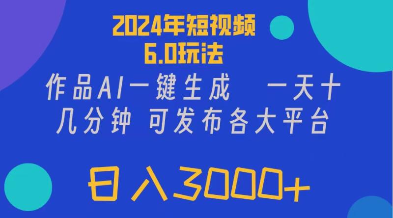 图片[1]-（11892期）2024年短视频6.0玩法，作品AI一键生成，可各大短视频同发布。轻松日入3…-大松资源网