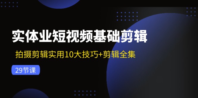 图片[1]-（11914期）实体业短视频基础剪辑：拍摄剪辑实用10大技巧+剪辑全集（29节）-大松资源网