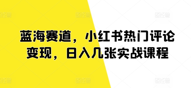 图片[1]-蓝海赛道，小红书热门评论变现，日入几张实战课程-大松资源网