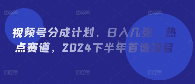 图片[1]-视频号分成计划，日入几张，热点赛道，2024下半年首选项目-大松资源网