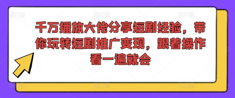 图片[1]-千万播放大佬分享短剧经验，带你玩转短剧推广变现，跟着操作看一遍就会-大松资源网