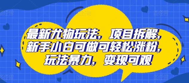 图片[1]-最新尤物玩法，项目拆解，新手小白可做可轻松涨粉，玩法暴力，变现可观-大松资源网