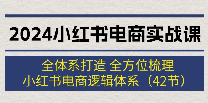 图片[1]-（12003期）2024小红书电商实战课：全体系打造 全方位梳理 小红书电商逻辑体系 (42节)-大松资源网