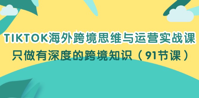 图片[1]-（12010期）TIKTOK海外跨境思维与运营实战课，只做有深度的跨境知识（91节课）-大松资源网